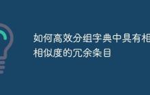 如何高效分组字典中具有相同相似度的冗余条目