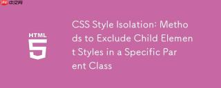 CSS 样式隔离：在特定父级类中排除子元素样式的方法