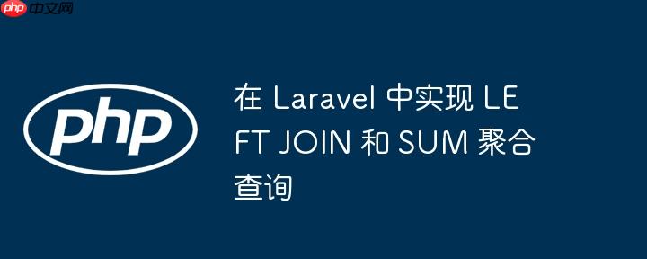 在 Laravel 中实现 LEFT JOIN 和 SUM 聚合查询