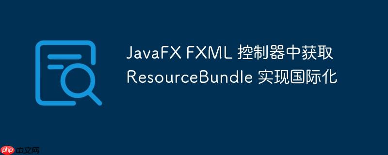 JavaFX FXML 控制器中获取 ResourceBundle 实现国际化