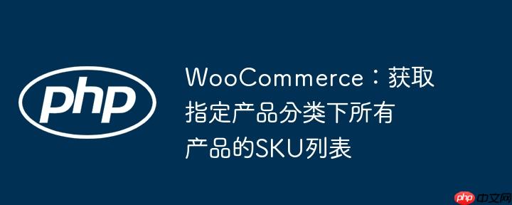 WooCommerce：获取指定产品分类下所有产品的SKU列表
