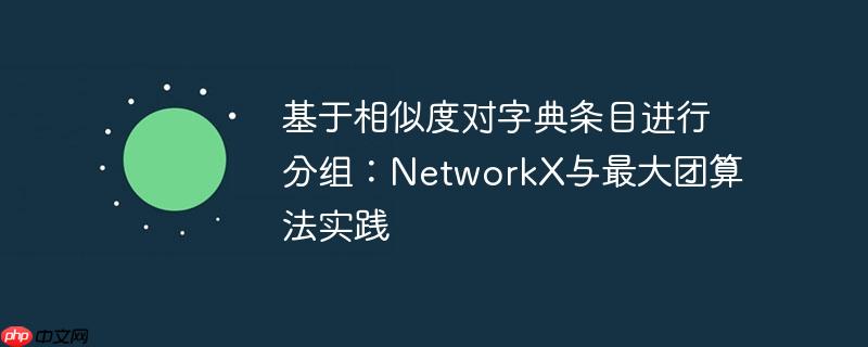基于相似度对字典条目进行分组：NetworkX与最大团算法实践
