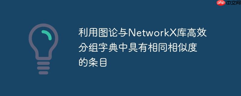 利用图论与NetworkX库高效分组字典中具有相同相似度的条目