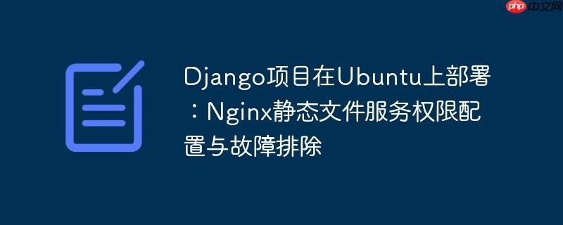 Django项目在Ubuntu上部署：Nginx静态文件服务权限配置与故障排除