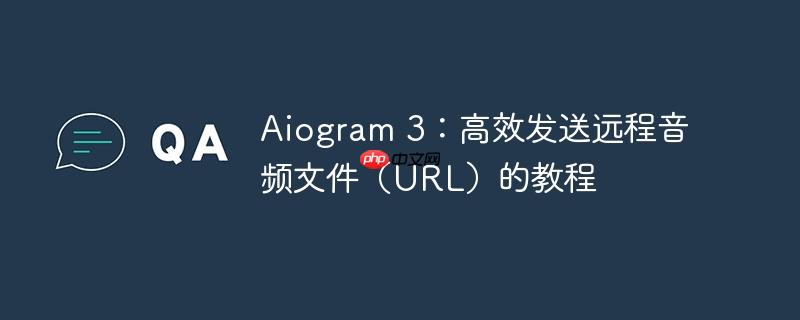Aiogram 3：高效发送远程音频文件（URL）的教程
