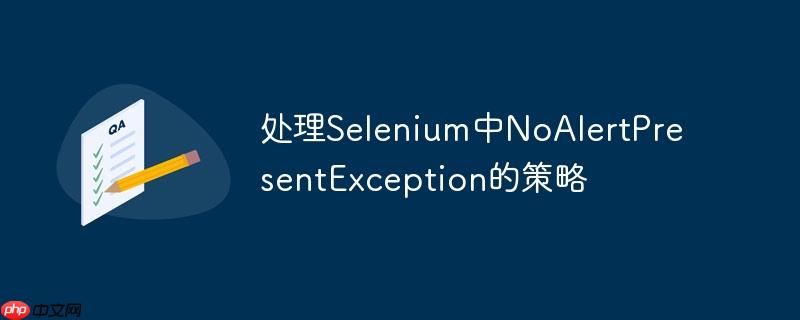 处理selenium中noalertpresentexception的策略