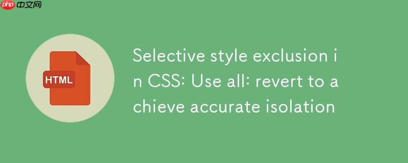 CSS中选择性样式排除:利用all: revert实现精确隔离