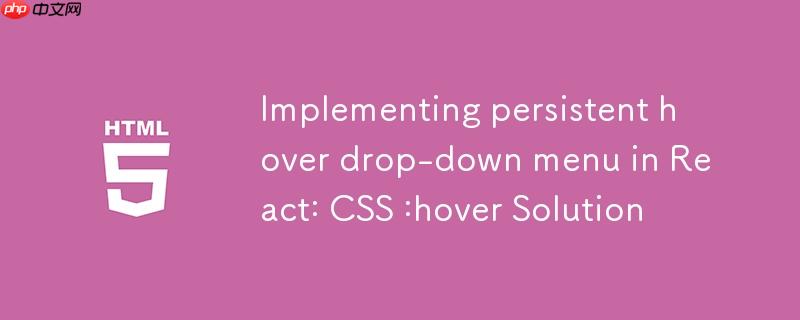 在 React 中实现持久化悬停下拉菜单:CSS :hover 解决方案