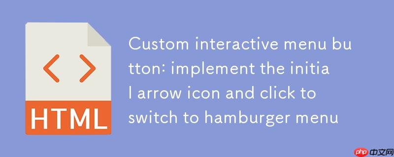 自定义交互式菜单按钮：实现初始箭头图标并点击切换为汉堡菜单
