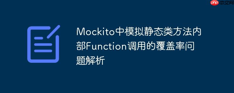 Mockito中模拟静态类方法内部Function调用的覆盖率问题解析