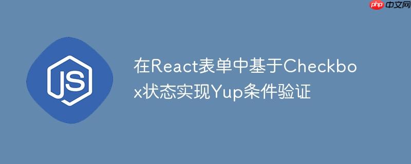 在react表单中基于checkbox状态实现yup条件验证