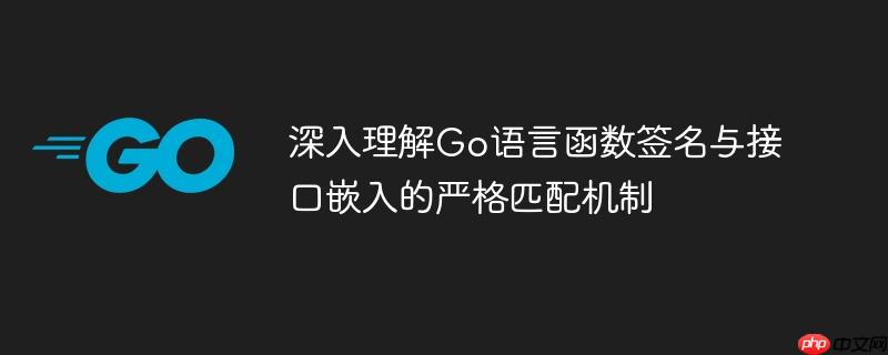 深入理解Go语言函数签名与接口嵌入的严格匹配机制
