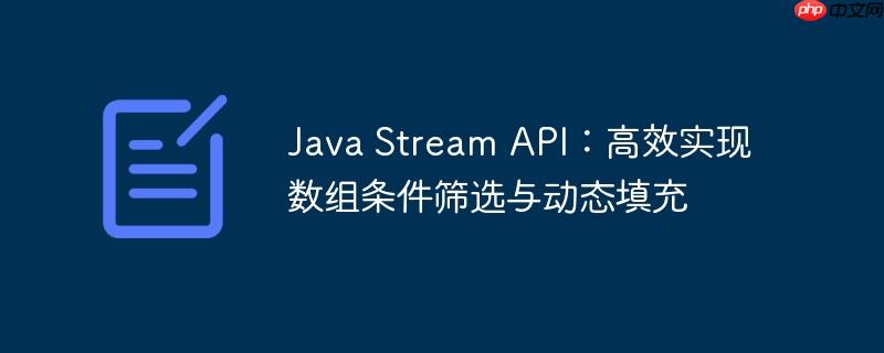 Java Stream API：高效实现数组条件筛选与动态填充