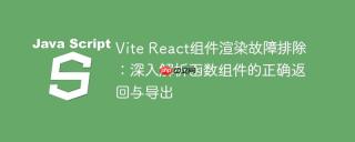 Vite React组件渲染故障排除：深入解析函数组件的正确返回与导出