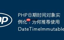 PHP日期时间对象实例化：为何推荐使用DateTimeImmutable
