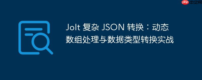 Jolt 复杂 JSON 转换:动态数组处理与数据类型转换实战