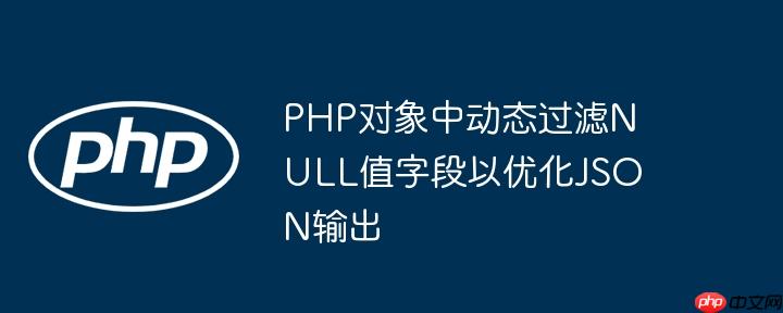 PHP对象中动态过滤NULL值字段以优化JSON输出
