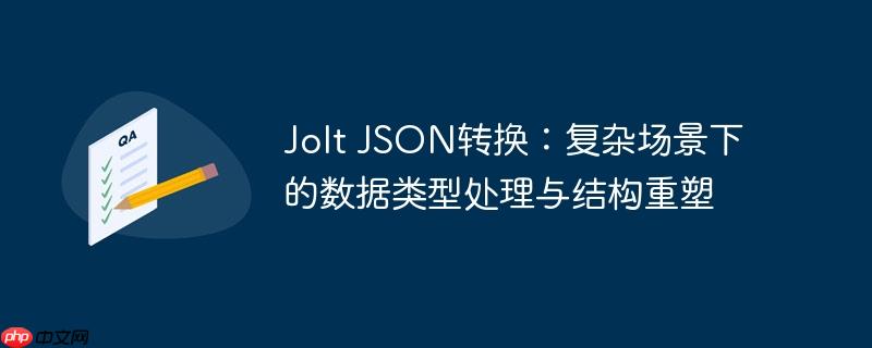Jolt JSON转换:复杂场景下的数据类型处理与结构重塑