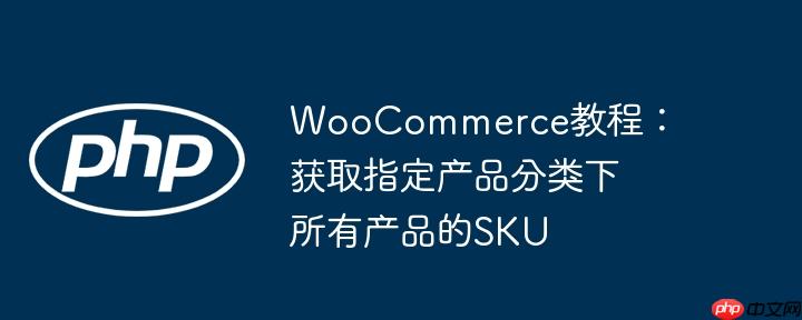 woocommerce教程：获取指定产品分类下所有产品的sku