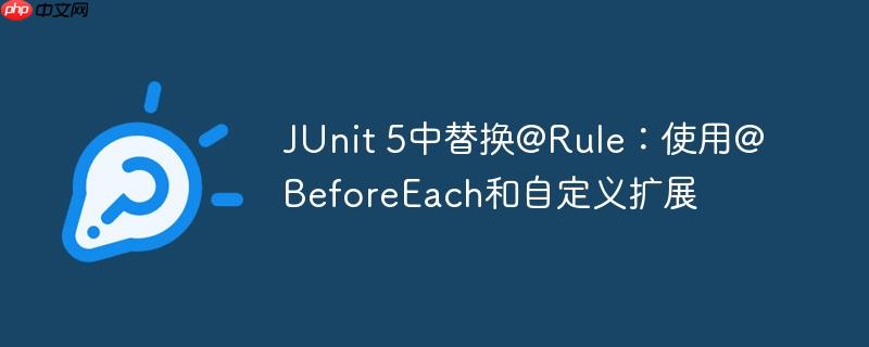 JUnit 5中替换@Rule：使用@BeforeEach和自定义扩展
