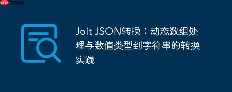 Jolt JSON转换：动态数组处理与数值类型到字符串的转换实践
