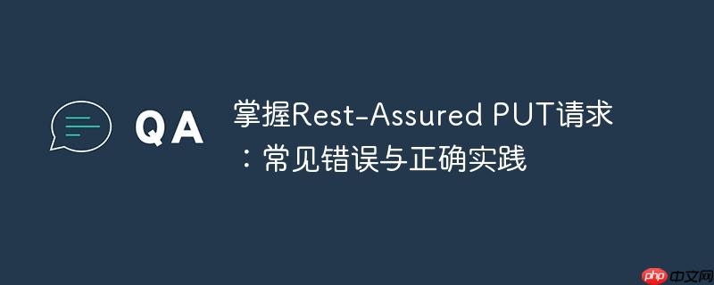 掌握Rest-Assured PUT请求:常见错误与正确实践