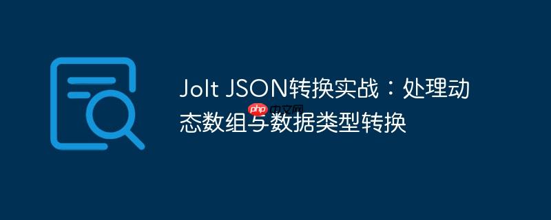 Jolt JSON转换实战：处理动态数组与数据类型转换
