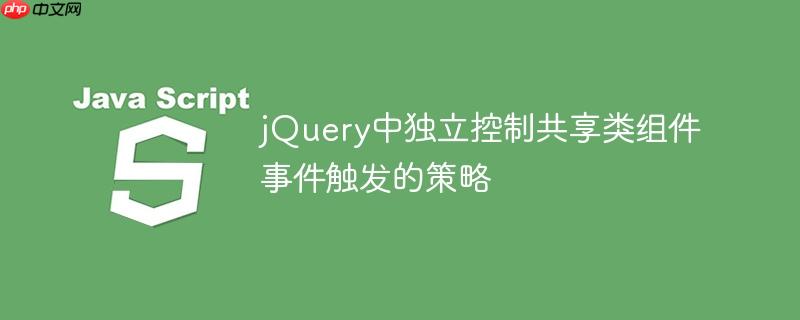 jQuery中独立控制共享类组件事件触发的策略