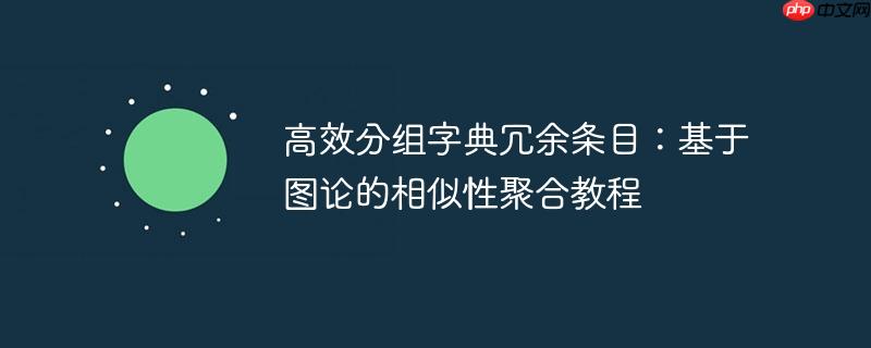 高效分组字典冗余条目：基于图论的相似性聚合教程