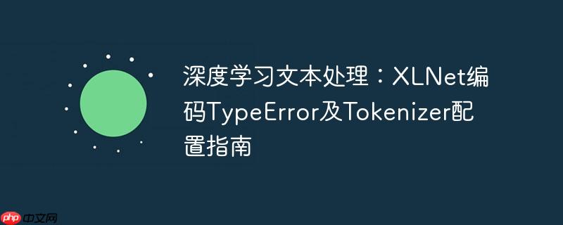 深度学习文本处理:XLNet编码TypeError及Tokenizer配置指南