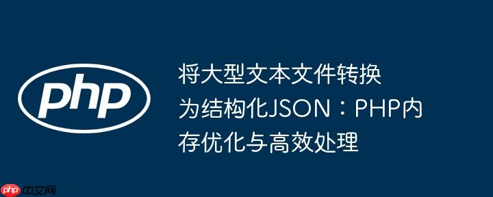 将大型文本文件转换为结构化JSON：PHP内存优化与高效处理