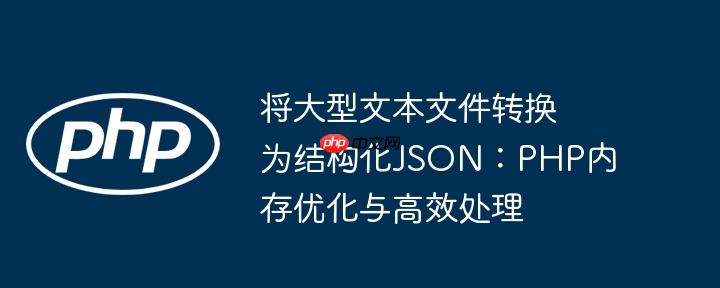 将大型文本文件转换为结构化JSON：PHP内存优化与高效处理
