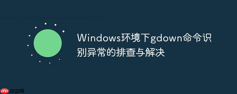 Windows环境下gdown命令识别异常的排查与解决