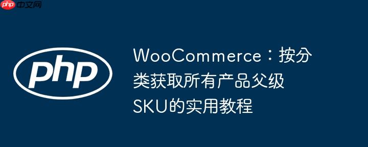 WooCommerce:按分类获取所有产品父级SKU的实用教程