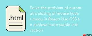 解决React中鼠标悬停菜单自动关闭问题：使用CSS实现更稳定的交互