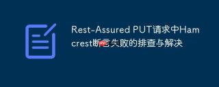 Rest-Assured PUT请求中Hamcrest断言失败的排查与解决