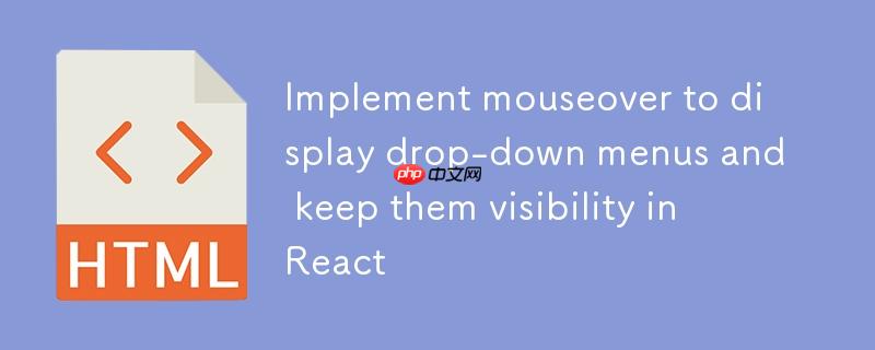 在React中实现鼠标悬停显示下拉菜单并保持其可见性