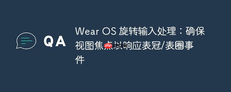 Wear OS 旋转输入处理：确保视图焦点以响应表冠/表圈事件
