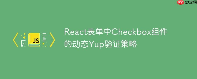 react表单中checkbox组件的动态yup验证策略