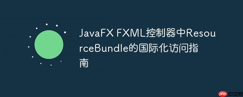 JavaFX FXML控制器中ResourceBundle的国际化访问指南
