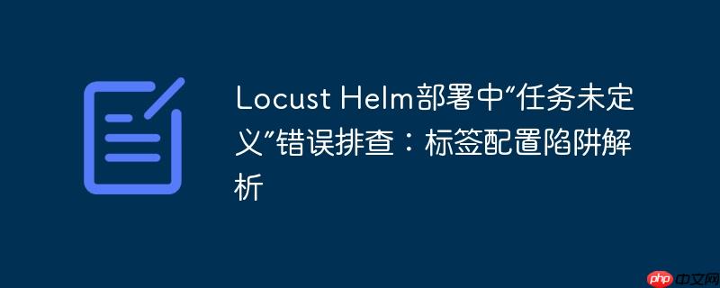 Locust Helm部署中“任务未定义”错误排查：标签配置陷阱解析