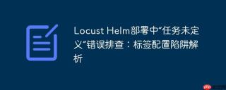 Locust Helm部署中“任务未定义”错误排查：标签配置陷阱解析