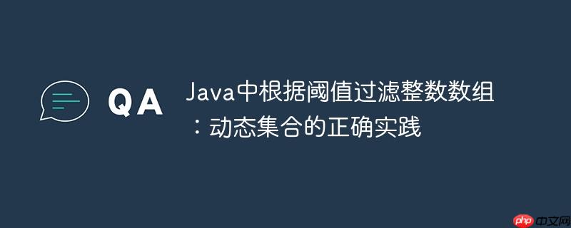 Java中根据阈值过滤整数数组：动态集合的正确实践