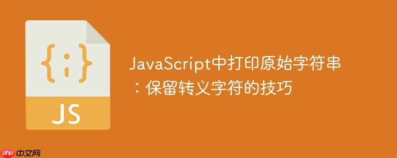 JavaScript中打印原始字符串：保留转义字符的技巧