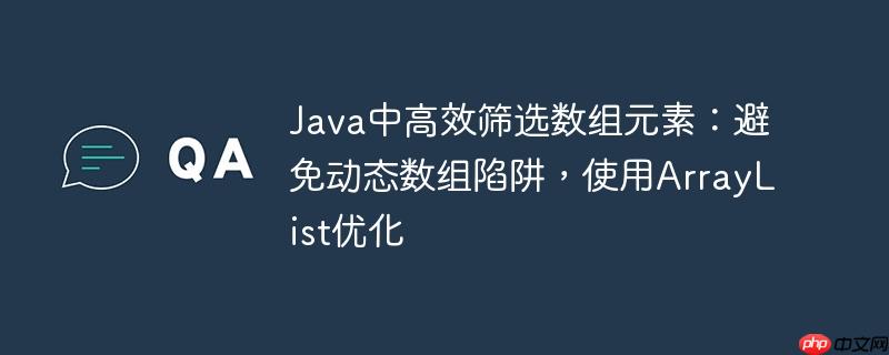 Java中高效筛选数组元素：避免动态数组陷阱，使用ArrayList优化