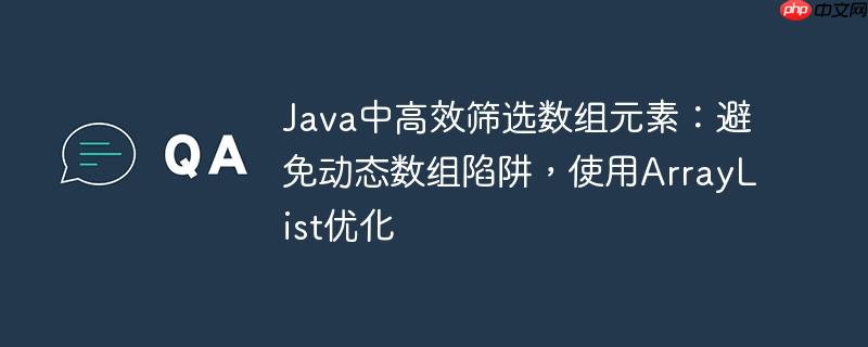 Java中高效筛选数组元素：避免动态数组陷阱，使用ArrayList优化
