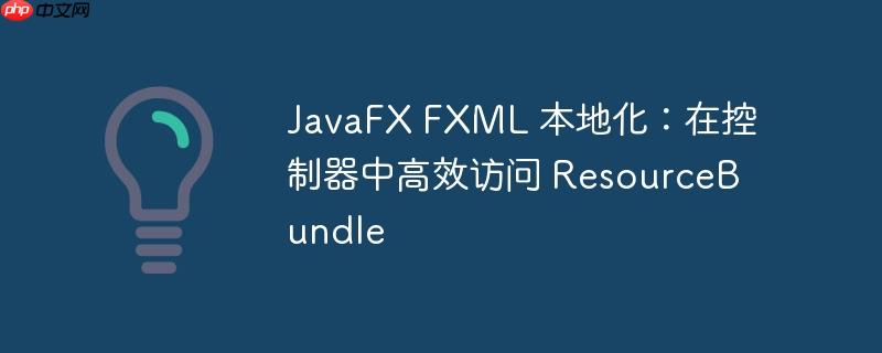 JavaFX FXML 本地化：在控制器中高效访问 ResourceBundle