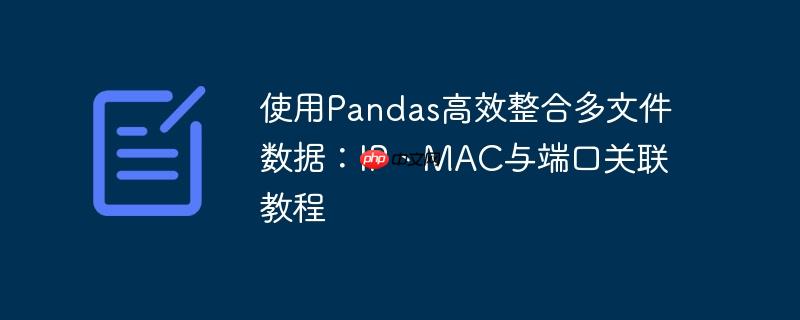 使用pandas高效整合多文件数据：ip、mac与端口关联教程