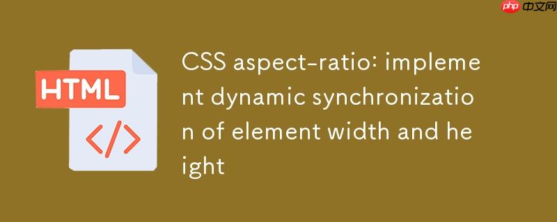 CSS aspect-ratio:实现元素宽度与高度的动态同步