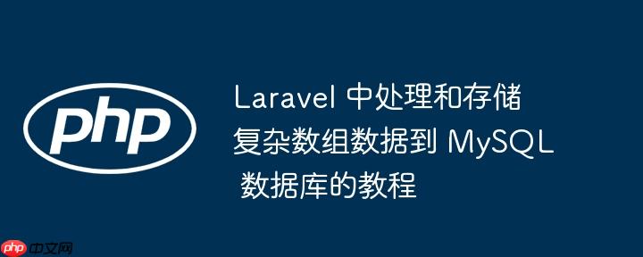 Laravel 中处理和存储复杂数组数据到 MySQL 数据库的教程
